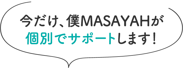 今だけ、僕MASAYAHが個別でサポートします!
