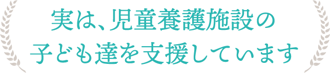 実は、児童養護施設の子ども達を支援しています