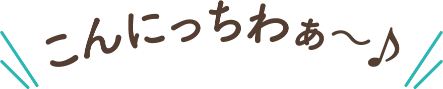 こんにっちわぁ～♪